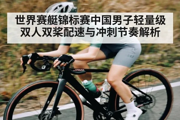 世界赛艇锦标赛中国男子轻量级双人双桨配速与冲刺节奏解析