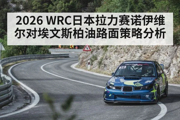 2026 WRC日本拉力赛诺伊维尔对埃文斯柏油路面策略分析